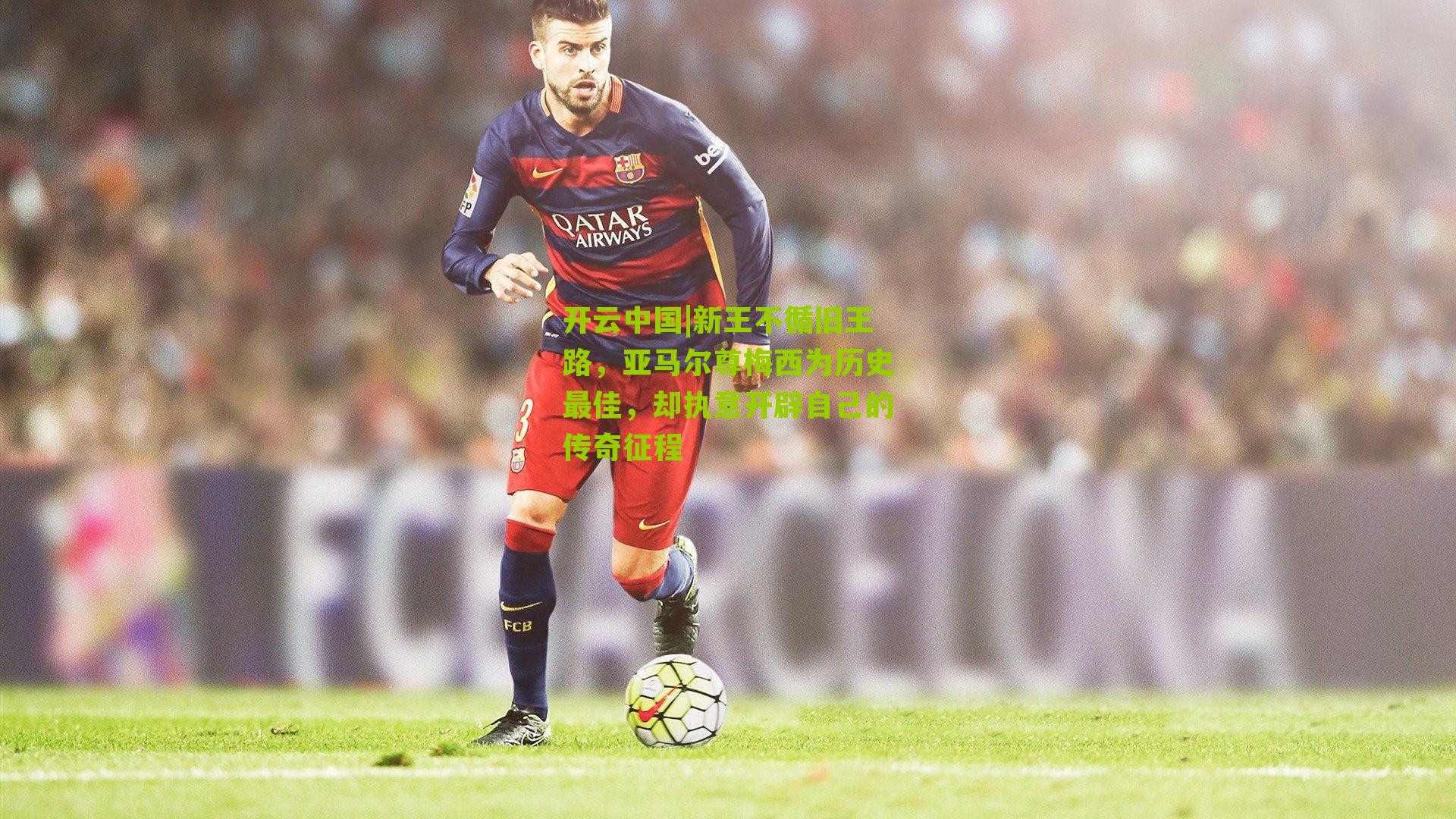新王不循旧王路，亚马尔尊梅西为历史最佳，却执意开辟自己的传奇征程