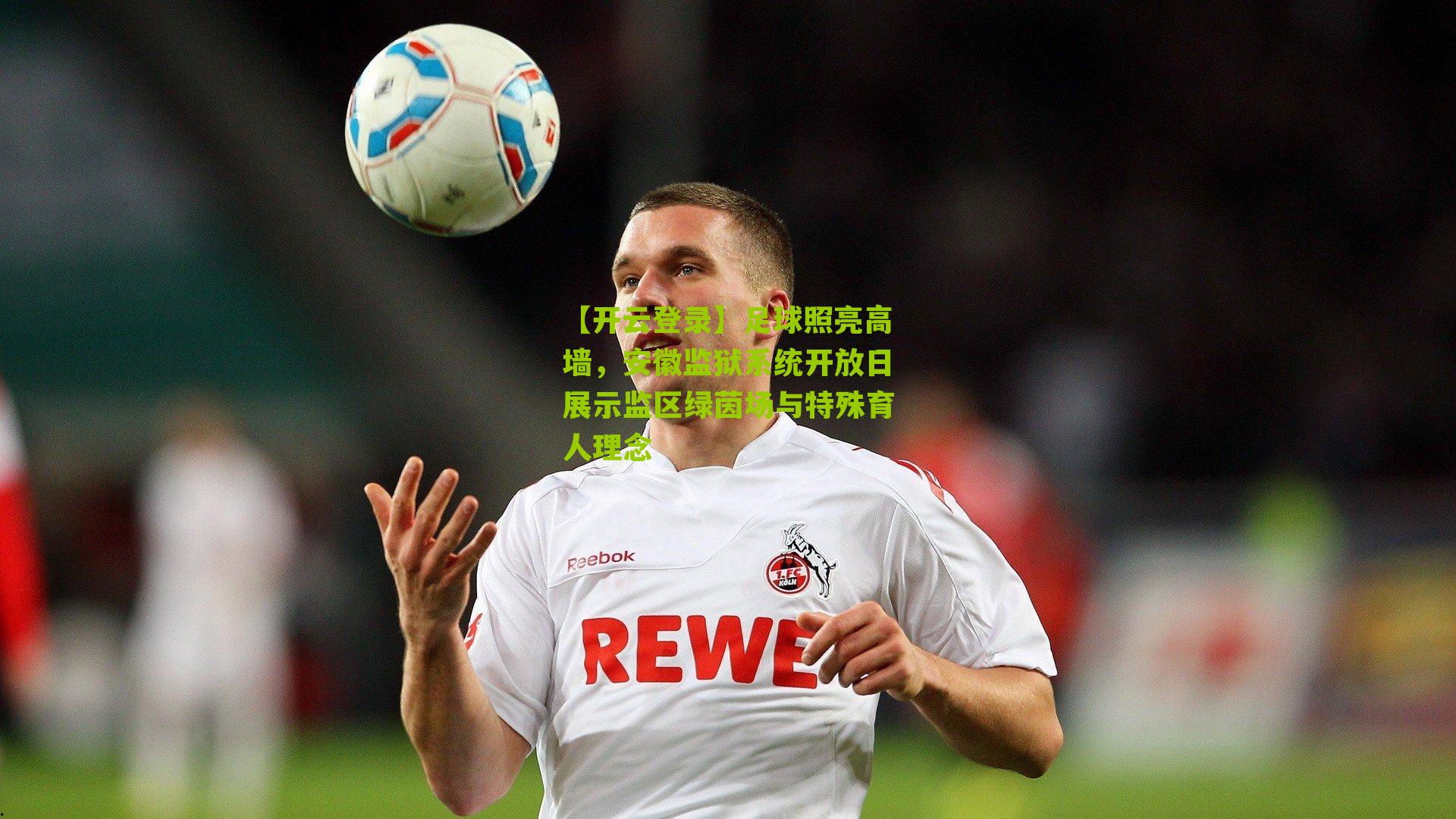 足球照亮高墙，安徽监狱系统开放日展示监区绿茵场与特殊育人理念